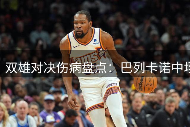 双雄对决伤病盘点：巴列卡诺中场大脑停赛