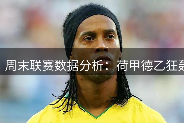 周末联赛数据分析：荷甲德乙狂轰大球，主客场表现各异