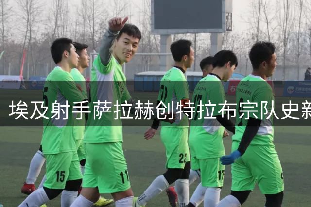 埃及射手萨拉赫创特拉布宗队史新纪录