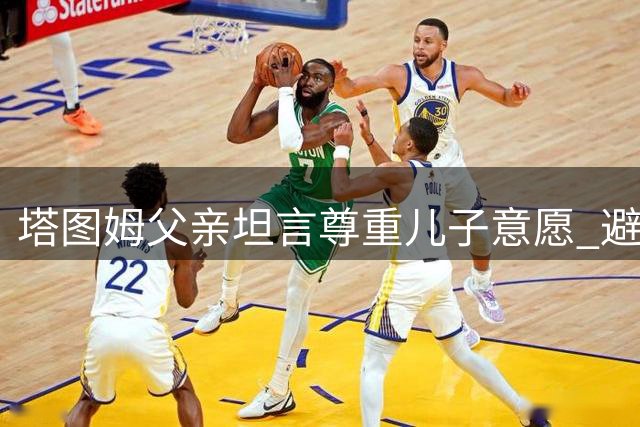 塔图姆父亲坦言尊重儿子意愿 避免公开讨论其私事