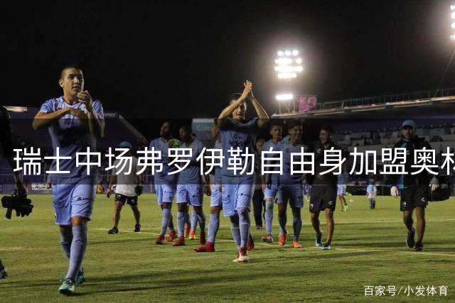 瑞士中场弗罗伊勒自由身加盟奥林匹亚科斯
