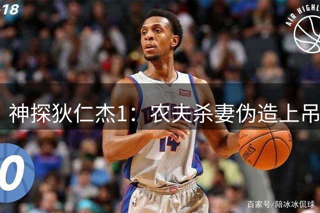 神探狄仁杰1：农夫杀妻伪造上吊自杀！狄仁杰现场教学如何犯罪