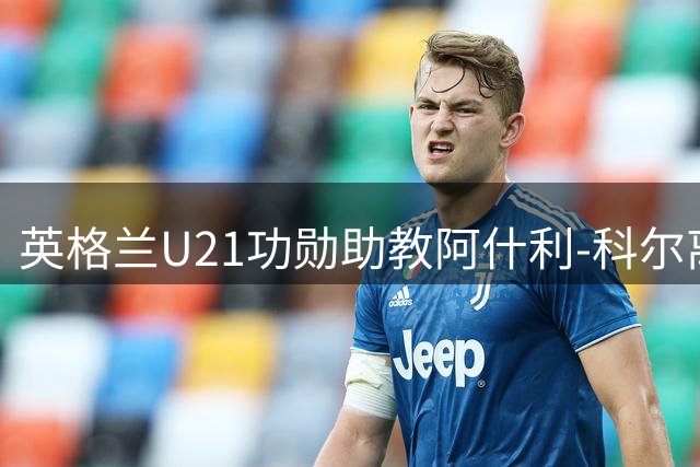 英格兰U21功勋助教阿什利-科尔离任 曾带队两度问鼎欧青赛
