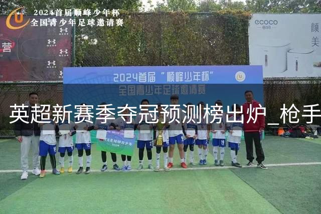 英超新赛季夺冠预测榜出炉 枪手领跑BIG6格局稳固
