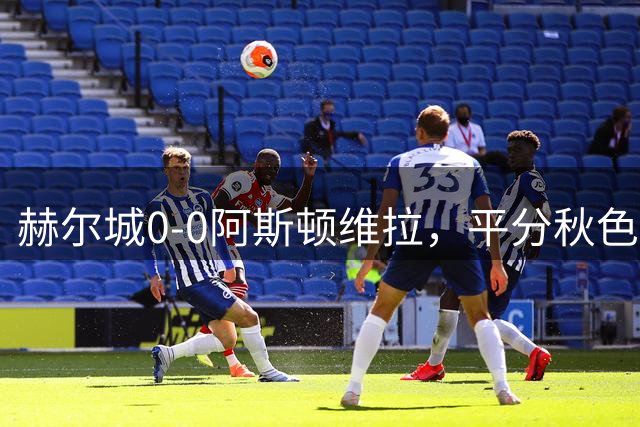 赫尔城0-0阿斯顿维拉，平分秋色