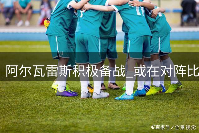 阿尔瓦雷斯积极备战 或在对阵比利亚雷亚尔时替补登场