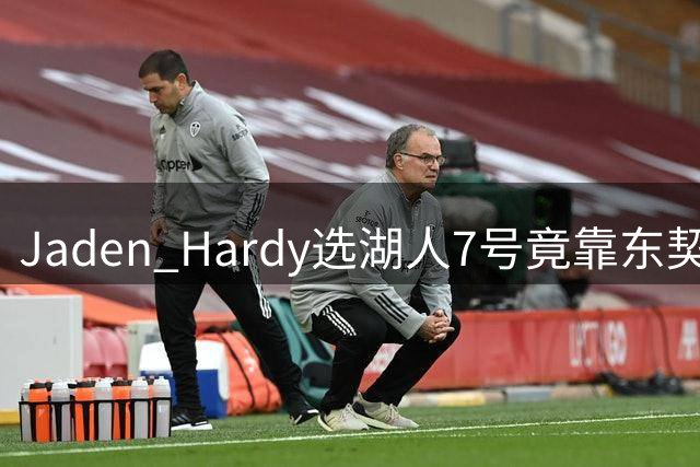 Jaden Hardy选湖人7号竟靠东契奇？77号背后的故事令人意外