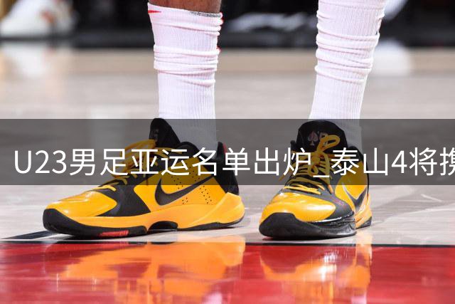 U23男足亚运名单出炉 泰山4将携留洋小将入围